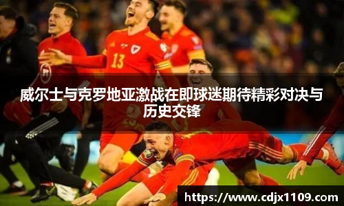 威尔士与克罗地亚激战在即球迷期待精彩对决与历史交锋