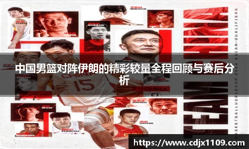 中国男篮对阵伊朗的精彩较量全程回顾与赛后分析