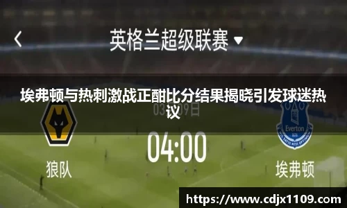 埃弗顿与热刺激战正酣比分结果揭晓引发球迷热议