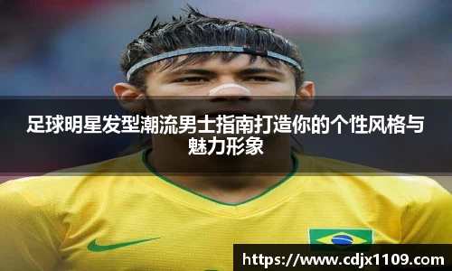 足球明星发型潮流男士指南打造你的个性风格与魅力形象