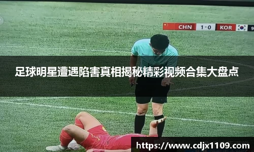 足球明星遭遇陷害真相揭秘精彩视频合集大盘点