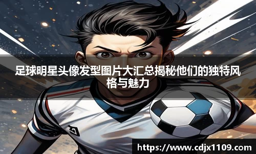 足球明星头像发型图片大汇总揭秘他们的独特风格与魅力