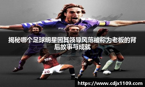 揭秘哪个足球明星因其领导风范被称为老板的背后故事与成就